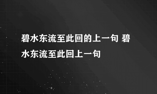 碧水东流至此回的上一句 碧水东流至此回上一句