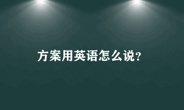 方案用英语怎么说？