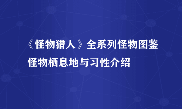 《怪物猎人》全系列怪物图鉴 怪物栖息地与习性介绍