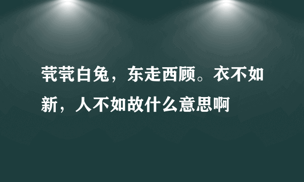 茕茕白兔，东走西顾。衣不如新，人不如故什么意思啊