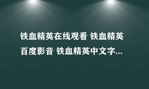 铁血精英在线观看 铁血精英百度影音 铁血精英中文字幕 铁血精英高清下载