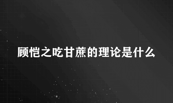 顾恺之吃甘蔗的理论是什么