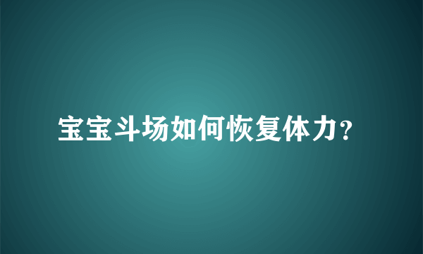 宝宝斗场如何恢复体力？