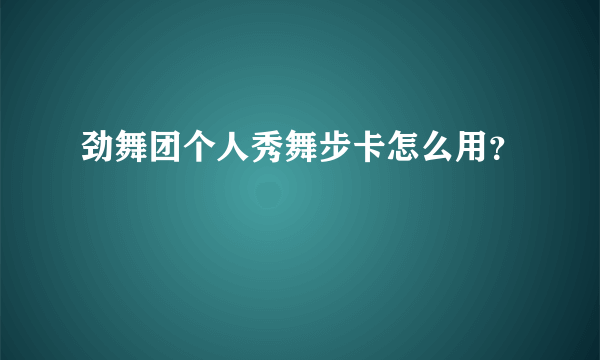 劲舞团个人秀舞步卡怎么用？