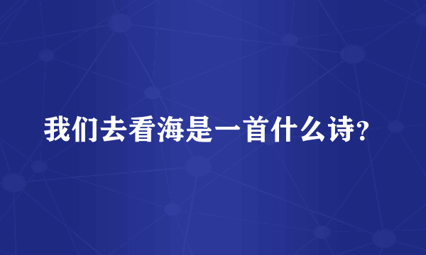 我们去看海是一首什么诗？