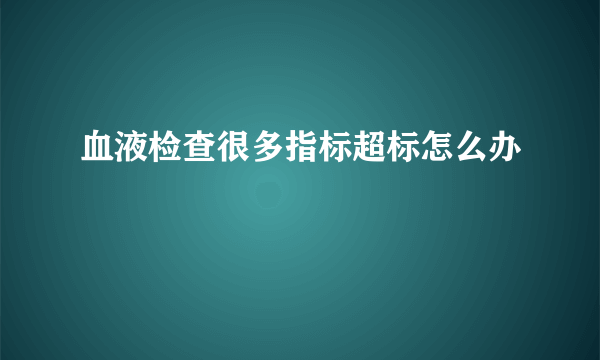 血液检查很多指标超标怎么办