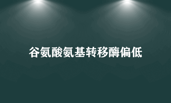 谷氨酸氨基转移酶偏低