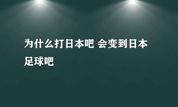 为什么打日本吧 会变到日本足球吧