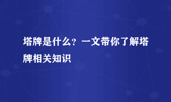 塔牌是什么？一文带你了解塔牌相关知识