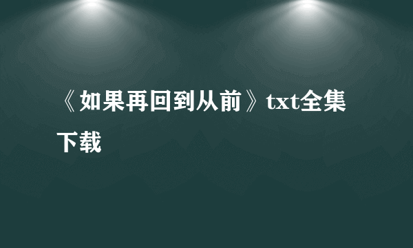 《如果再回到从前》txt全集下载