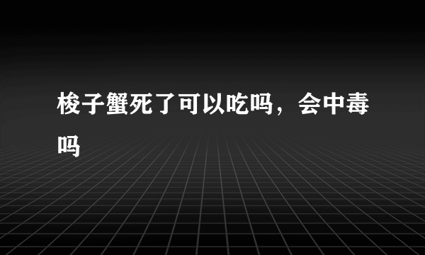 梭子蟹死了可以吃吗，会中毒吗