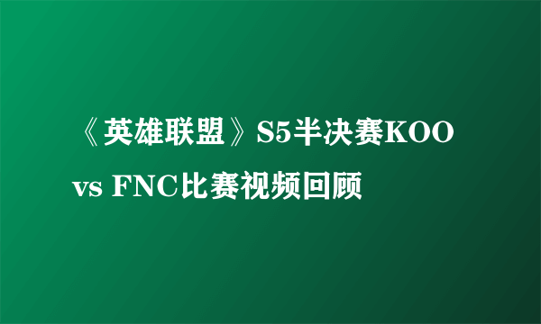 《英雄联盟》S5半决赛KOO vs FNC比赛视频回顾