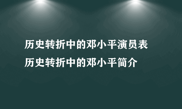 历史转折中的邓小平演员表 历史转折中的邓小平简介