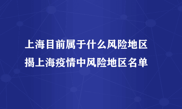 上海目前属于什么风险地区 揭上海疫情中风险地区名单