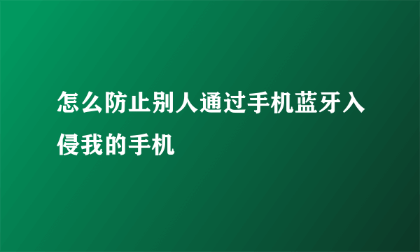 怎么防止别人通过手机蓝牙入侵我的手机