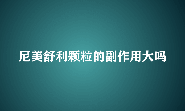 尼美舒利颗粒的副作用大吗