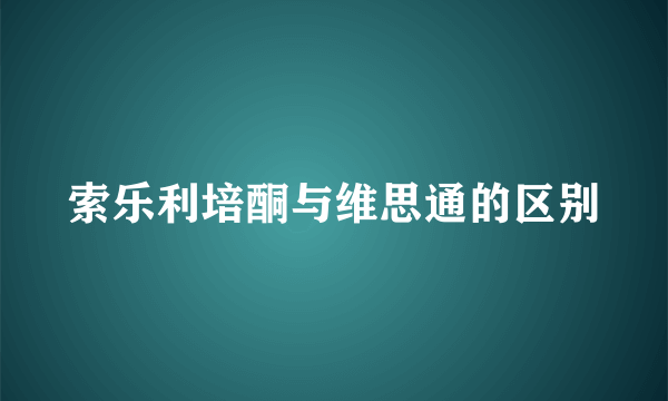 索乐利培酮与维思通的区别