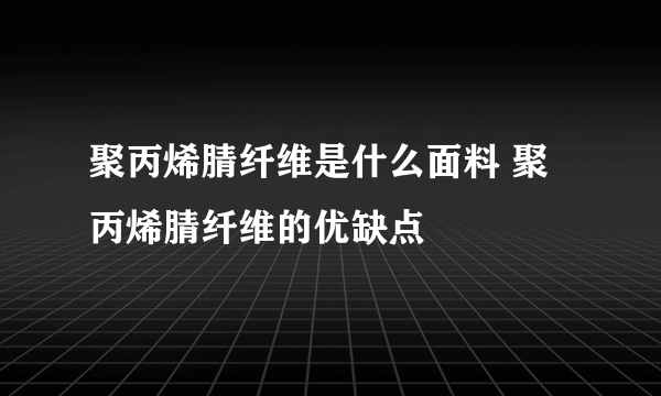 聚丙烯腈纤维是什么面料 聚丙烯腈纤维的优缺点