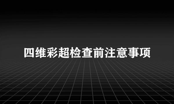 四维彩超检查前注意事项