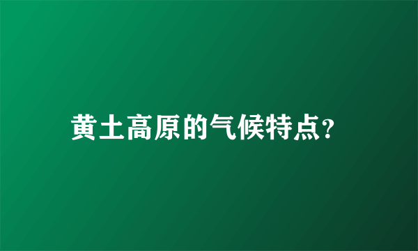 黄土高原的气候特点？