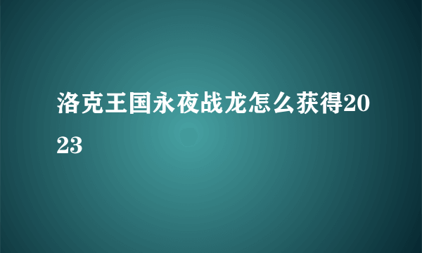 洛克王国永夜战龙怎么获得2023