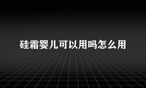 硅霜婴儿可以用吗怎么用