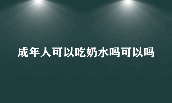 成年人可以吃奶水吗可以吗