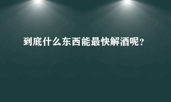 到底什么东西能最快解酒呢？