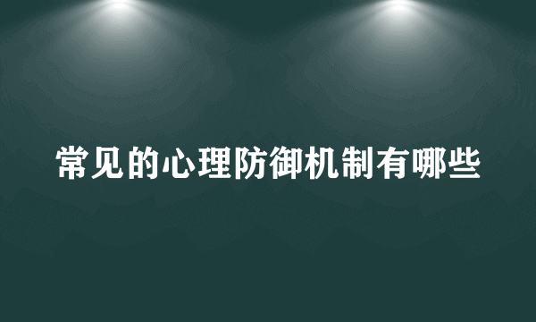 常见的心理防御机制有哪些