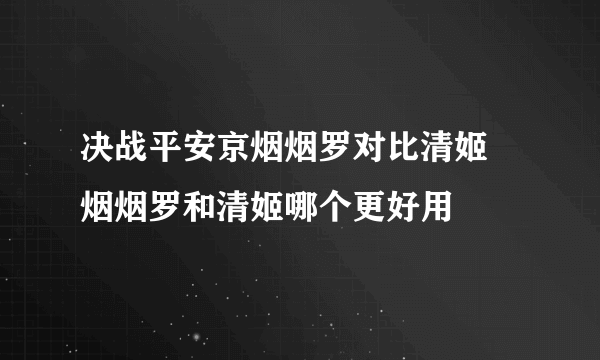 决战平安京烟烟罗对比清姬 烟烟罗和清姬哪个更好用