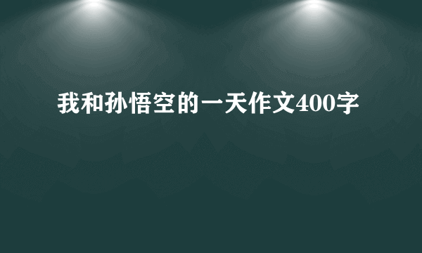 我和孙悟空的一天作文400字