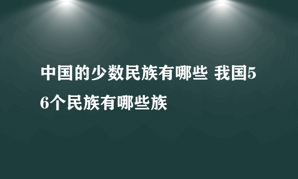 中国的少数民族有哪些 我国56个民族有哪些族