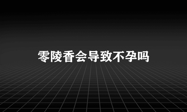 零陵香会导致不孕吗