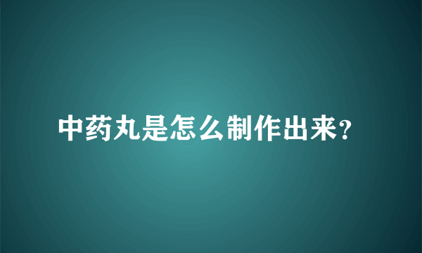 中药丸是怎么制作出来？