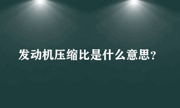 发动机压缩比是什么意思？