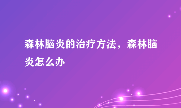 森林脑炎的治疗方法，森林脑炎怎么办