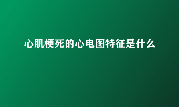 心肌梗死的心电图特征是什么