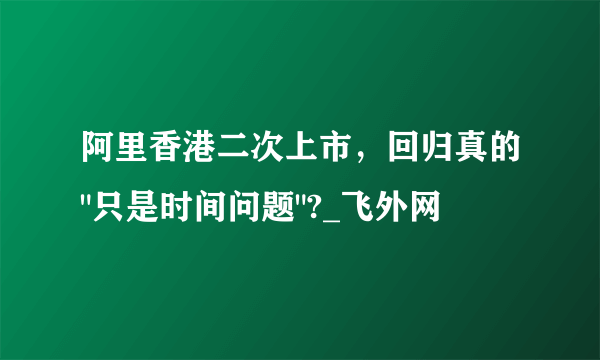 阿里香港二次上市，回归真的