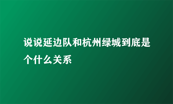 说说延边队和杭州绿城到底是个什么关系