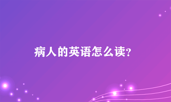 病人的英语怎么读？