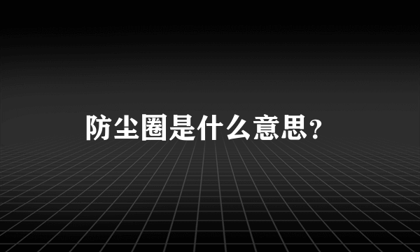 防尘圈是什么意思？