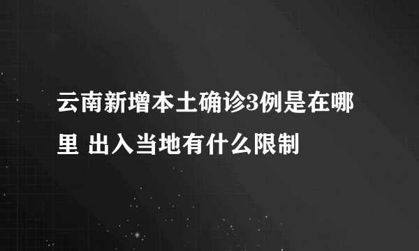 云南新增本土确诊3例是在哪里 出入当地有什么限制