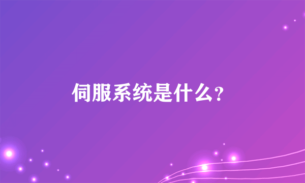 伺服系统是什么？