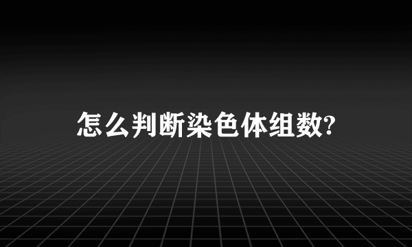 怎么判断染色体组数?