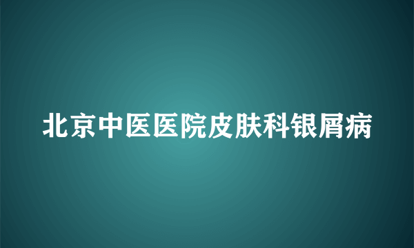 北京中医医院皮肤科银屑病