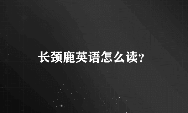 长颈鹿英语怎么读？