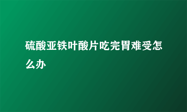 硫酸亚铁叶酸片吃完胃难受怎么办