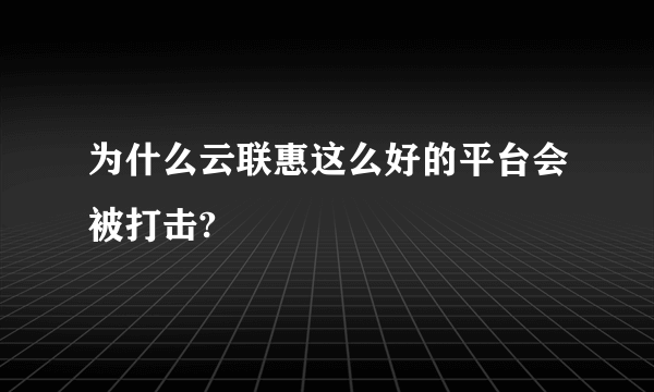 为什么云联惠这么好的平台会被打击?