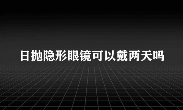 日抛隐形眼镜可以戴两天吗