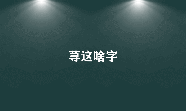 荨这啥字